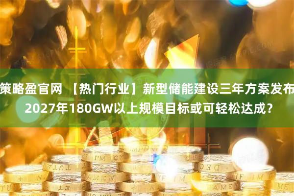 策略盈官网 【热门行业】新型储能建设三年方案发布 2027年180GW以上规模目标或可轻松达成?