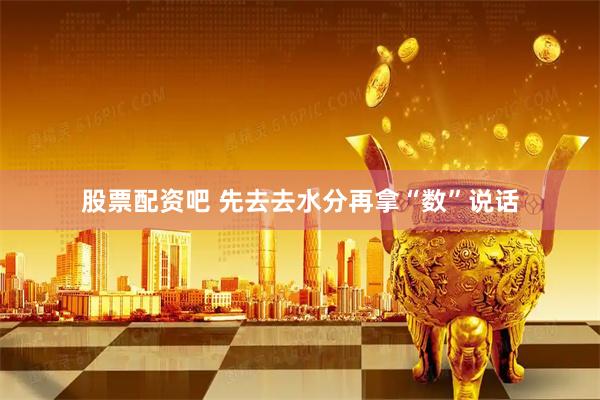 股票配资吧 先去去水分再拿“数”说话