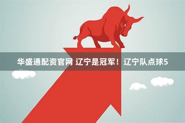 华盛通配资官网 辽宁是冠军！辽宁队点球5