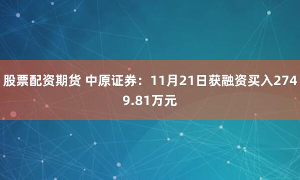 股票配资期货 中原证券：11月21日获融资买入2749.81万元