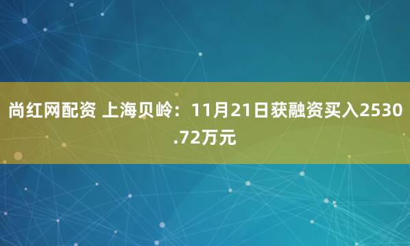 尚红网配资 上海贝岭：11月21日获融资买入2530.72万元