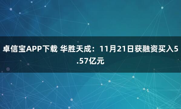 卓信宝APP下载 华胜天成：11月21日获融资买入5.57亿元