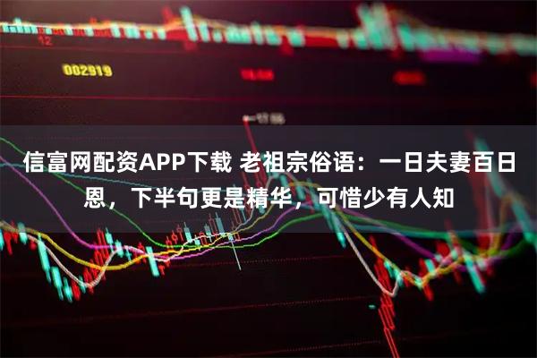 信富网配资APP下载 老祖宗俗语：一日夫妻百日恩，下半句更是精华，可惜少有人知