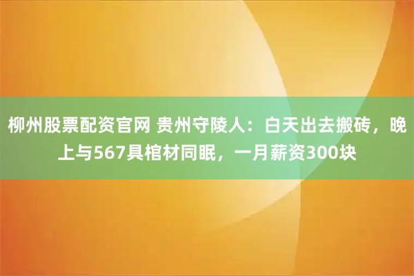 柳州股票配资官网 贵州守陵人：白天出去搬砖，晚上与567具棺材同眠，一月薪资300块