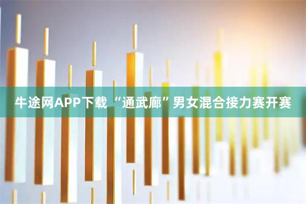 牛途网APP下载 “通武廊”男女混合接力赛开赛