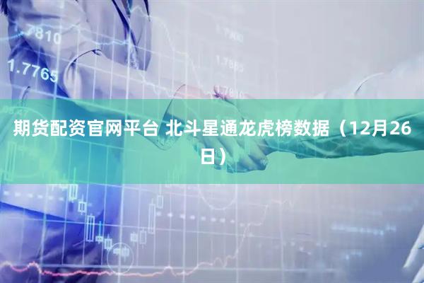 期货配资官网平台 北斗星通龙虎榜数据（12月26日）