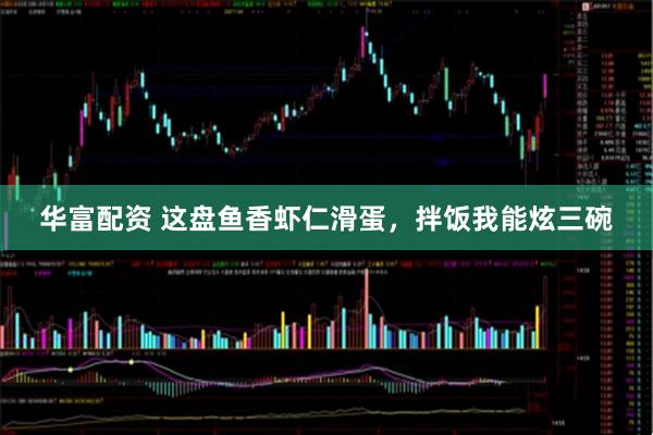 华富配资 这盘鱼香虾仁滑蛋，拌饭我能炫三碗