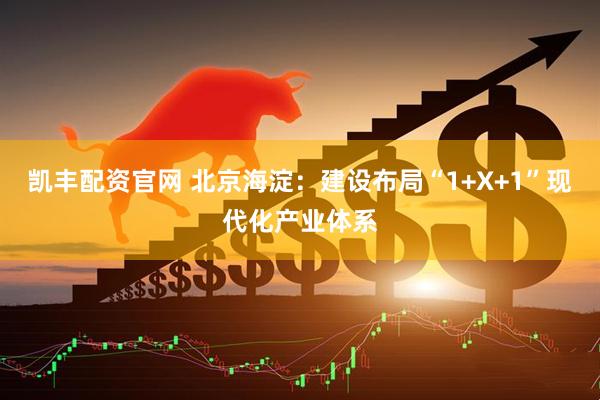 凯丰配资官网 北京海淀：建设布局“1+X+1”现代化产业体系