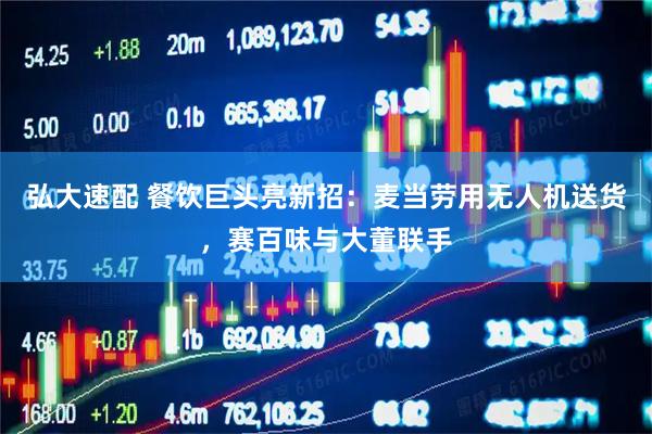 弘大速配 餐饮巨头亮新招：麦当劳用无人机送货，赛百味与大董联手