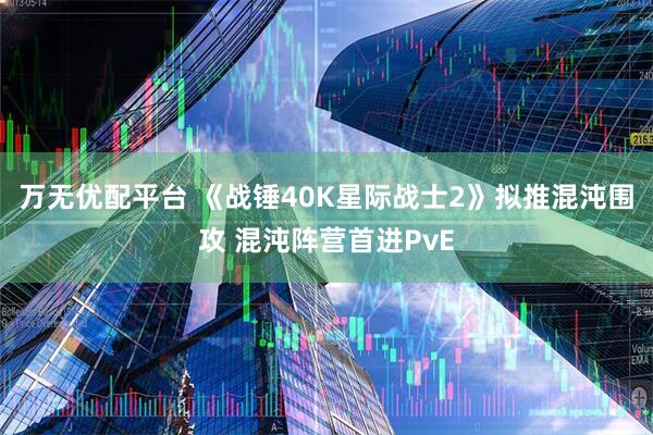 万无优配平台 《战锤40K星际战士2》拟推混沌围攻 混沌阵营首进PvE